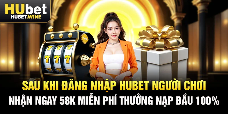 Sau khi đăng nhập Hubet người chơi nhận ngay 58K miễn phí thưởng nạp đầu 100%